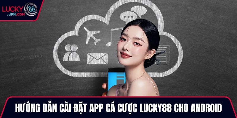 Hướng dẫn cài đặt app cá cược Lucky88 cho Android