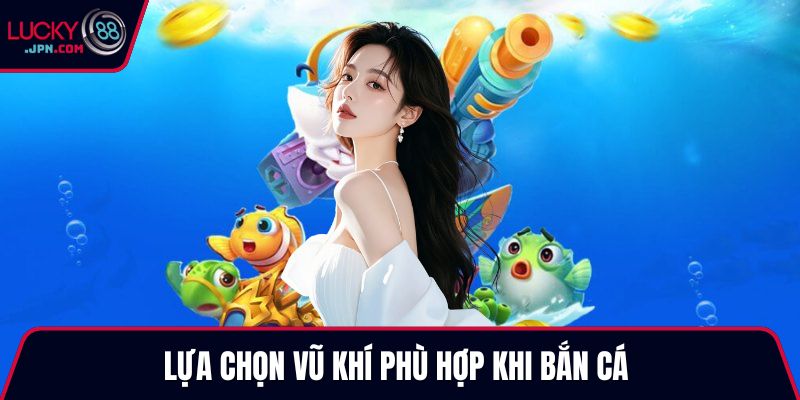 Lựa chọn vũ khí phù hợp khi bắn cá