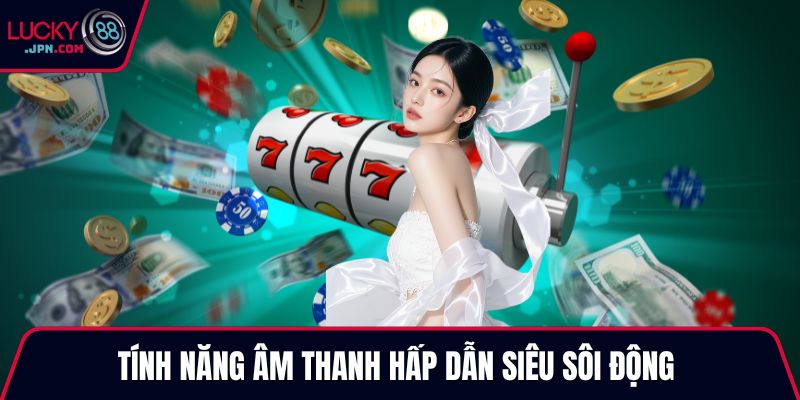 Tính năng âm thanh hấp dẫn siêu sôi động