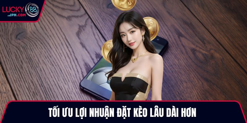 Tối ưu lợi nhuận đặt kèo lâu dài hơn