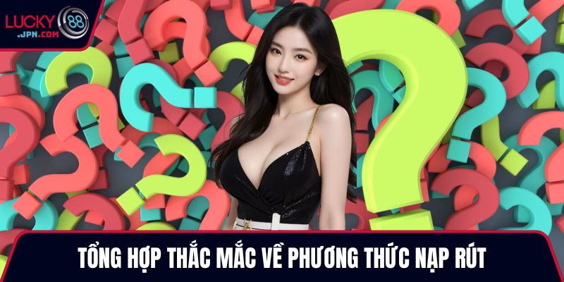 Tổng hợp thắc mắc về phương thức nạp rút