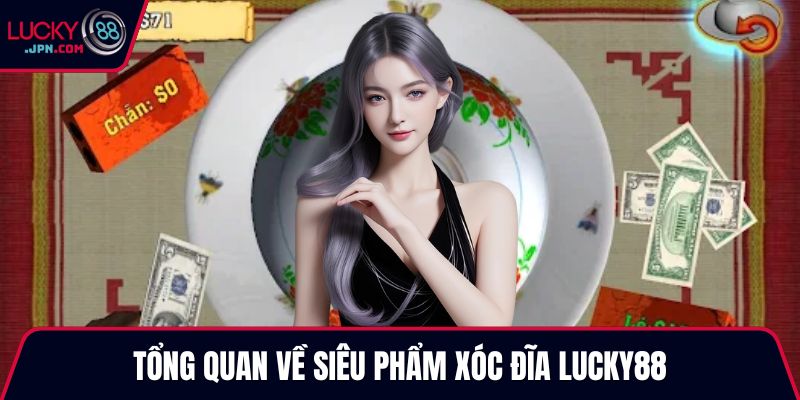 Tổng quan về siêu phẩm Xóc Đĩa Lucky88