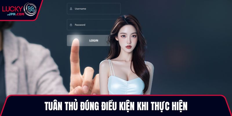 Tuân thủ đúng điều kiện khi thực hiện